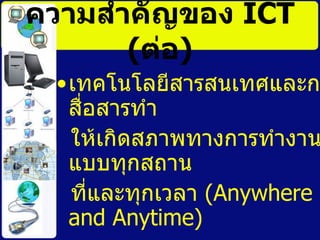 ความสำคัญของ  ICT   ( ต่อ ) ๶ทคโนโลยีสารสȨทศและการสื่อสารทำ ให้เกิดสภาพทางการทำงานแบบทุกสถาน ที่และทุกเวลา  ( Anywhere  and Anytime )  