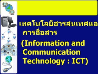 ๶ทคโนโลยีสารสȨทศและการสื่อสาร (Information and Communication Technology : ICT) 