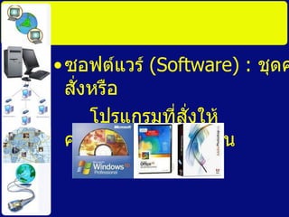 ซอฟต์แวร์  ( Software)   :  ชุดคำสั่งหรือ โปรแกรมที่สั่งให้คอมพิวเตอร์ให้ทำงาน   