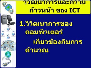 วิวัոาการและความก้าวหȨา   ของ  ICT วิวัฒนาการของคอมพิวเตอร์ เกี่ยวข้องกับการคำนวณ 