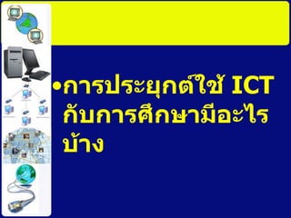 การประยุกต์ใช้  ICT  กับการศึกษามีอะไรบ้าง 