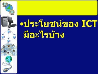 ประโยชน์ของ  ICT  มีอะไรบ้าง 