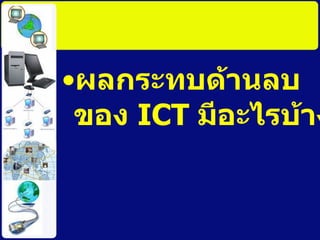 ผลกระทบด้านลบของ  ICT  มีอะไรบ้าง 