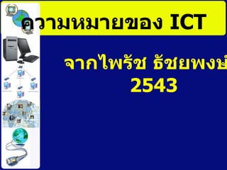 ความหมายของ  ICT จากไพรัช ธัชยพงษ์ , 2543 