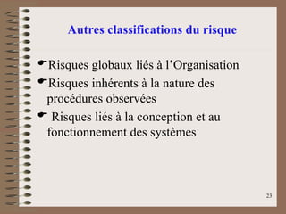 23
Risques globaux liés à l’Organisation
Risques inhérents à la nature des
procédures observées
 Risques liés à la conception et au
fonctionnement des systèmes
Autres classifications du risque
 