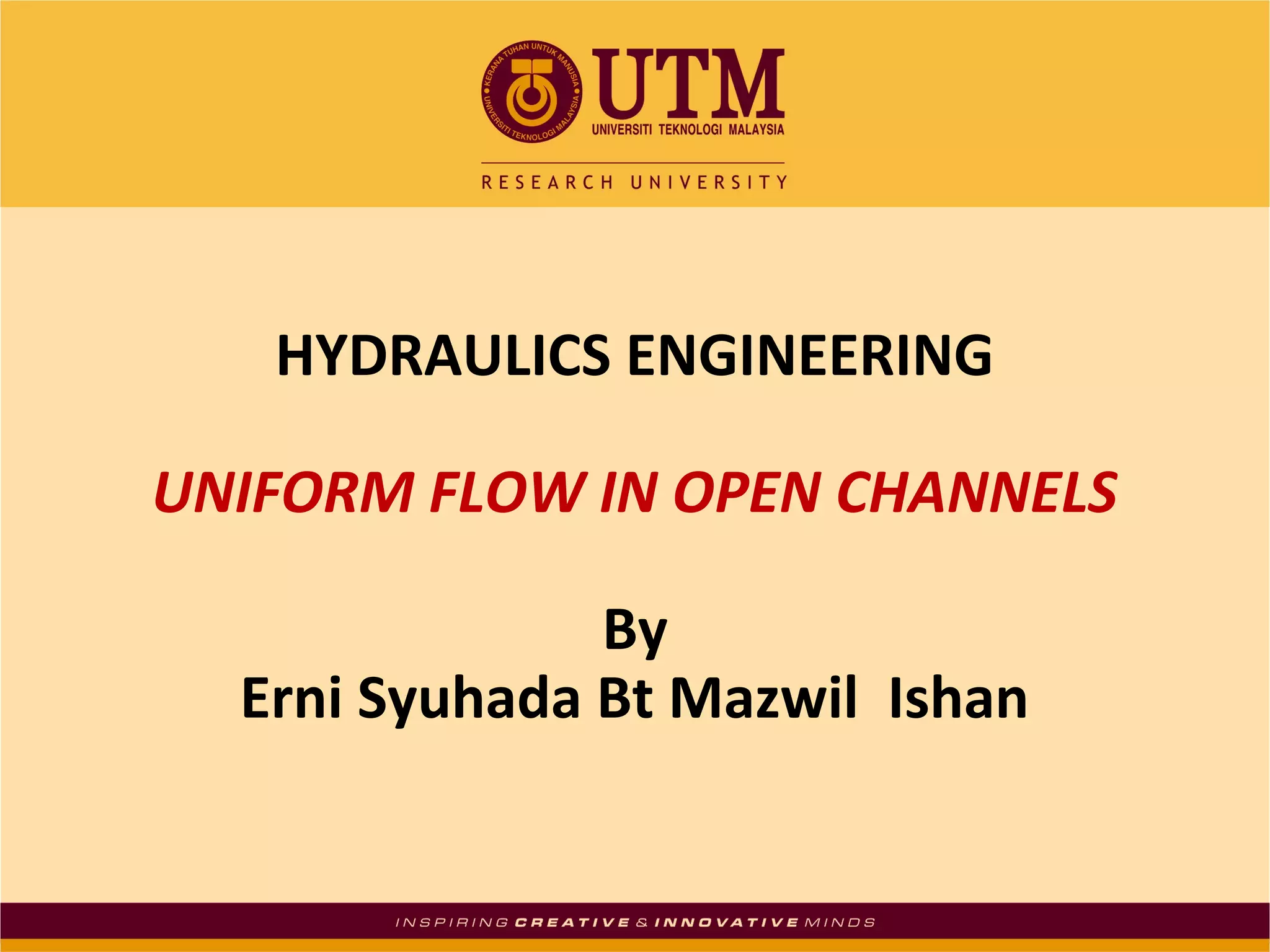 HYDRAULICS ENGINEERING
UNIFORM FLOW IN OPEN CHANNELS
By
Erni Syuhada Bt Mazwil Ishan

 