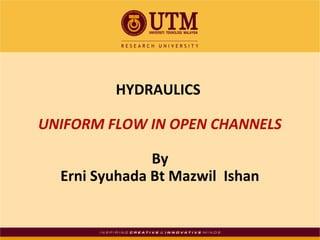 HYDRAULICS
UNIFORM FLOW IN OPEN CHANNELS
By
Erni Syuhada Bt Mazwil Ishan
 
