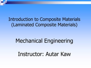 Introduction to Composite Materials
(Laminated Composite Materials)
Mechanical Engineering
Instructor: Autar Kaw
 