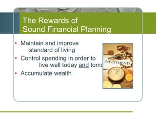 The Rewards of  Sound Financial Planning Maintain and improve  standard of living Control spending in order to  live well today  and  tomorrow Accumulate wealth 