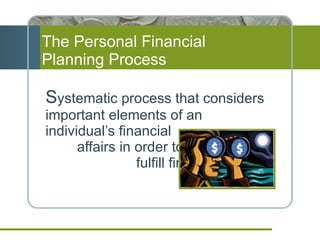 The Personal Financial  Planning Process S ystematic process that considers important elements of an individual’s financial  affairs in order to  fulfill financial goals 