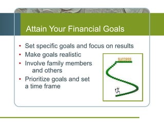 Attain Your Financial Goals Set specific goals and focus on results Make goals realistic Involve family members  and others Prioritize goals and set  a time frame 