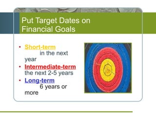 Put Target Dates on  Financial Goals Short-term   in the next year Intermediate-term   the next 2-5 years Long-term   6 years or more 