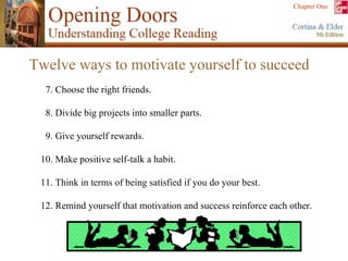 7. Choose the right friends. 8. Divide big projects into smaller parts. 9. Give yourself rewards. 10. Make positive self-talk a habit. 11. Think in terms of being satisfied if you do your best. 12. Remind yourself that motivation and success reinforce each other. Twelve ways to motivate yourself to succeed 