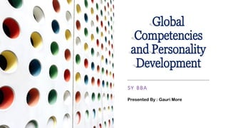 Global
Competencies
and Personality
Development
SY BBA
Presented By : Gauri More
 