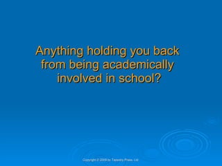 Anything holding you back  from being academically  involved in school? Copyright © 2009 by Tapestry Press, Ltd. 
