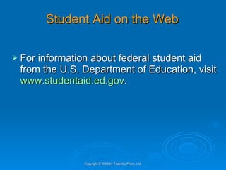 Student Aid on the Web   For information about federal student aid from the U.S. Department of Education, visit  www.studentaid.ed.gov .  Copyright © 2009 by Tapestry Press, Ltd. 