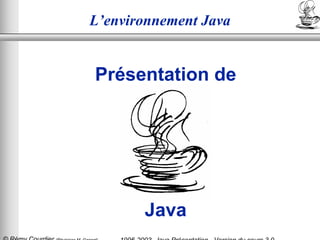 © Rémy Courdier (Révisions M. Gangat) 1
1996-2003- Java Présentation - Version du cours 3.0
L’environnement Java
Présentation de
Java
 