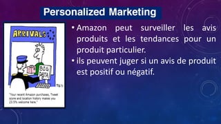• Amazon peut surveiller les avis
produits et les tendances pour un
produit particulier.
• ils peuvent juger si un avis de produit
est positif ou négatif.
 
