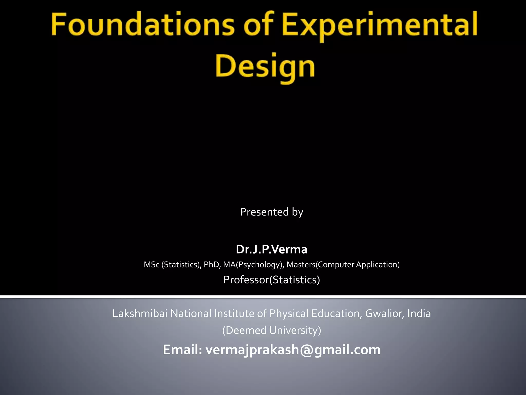 Presented by
Dr.J.P.Verma
MSc (Statistics), PhD, MA(Psychology), Masters(Computer Application)
Professor(Statistics)
Lakshmibai National Institute of Physical Education, Gwalior, India
(Deemed University)
Email: vermajprakash@gmail.com
 