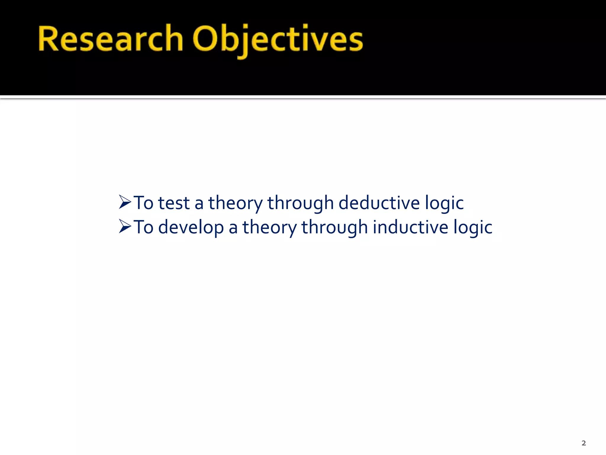 To test a theory through deductive logic
To develop a theory through inductive logic
2
 