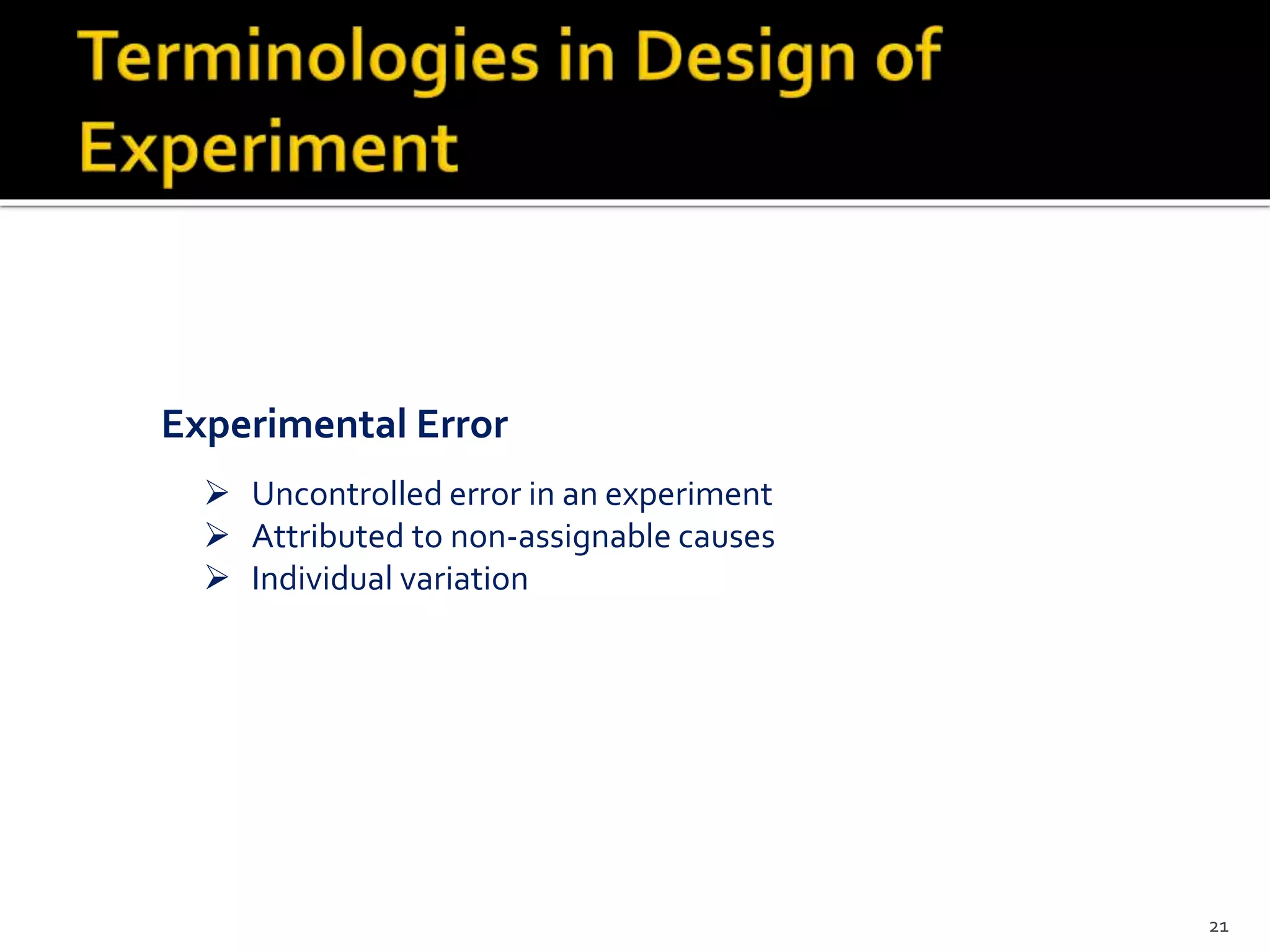  Uncontrolled error in an experiment
 Attributed to non-assignable causes
 Individual variation
Experimental Error
21
 