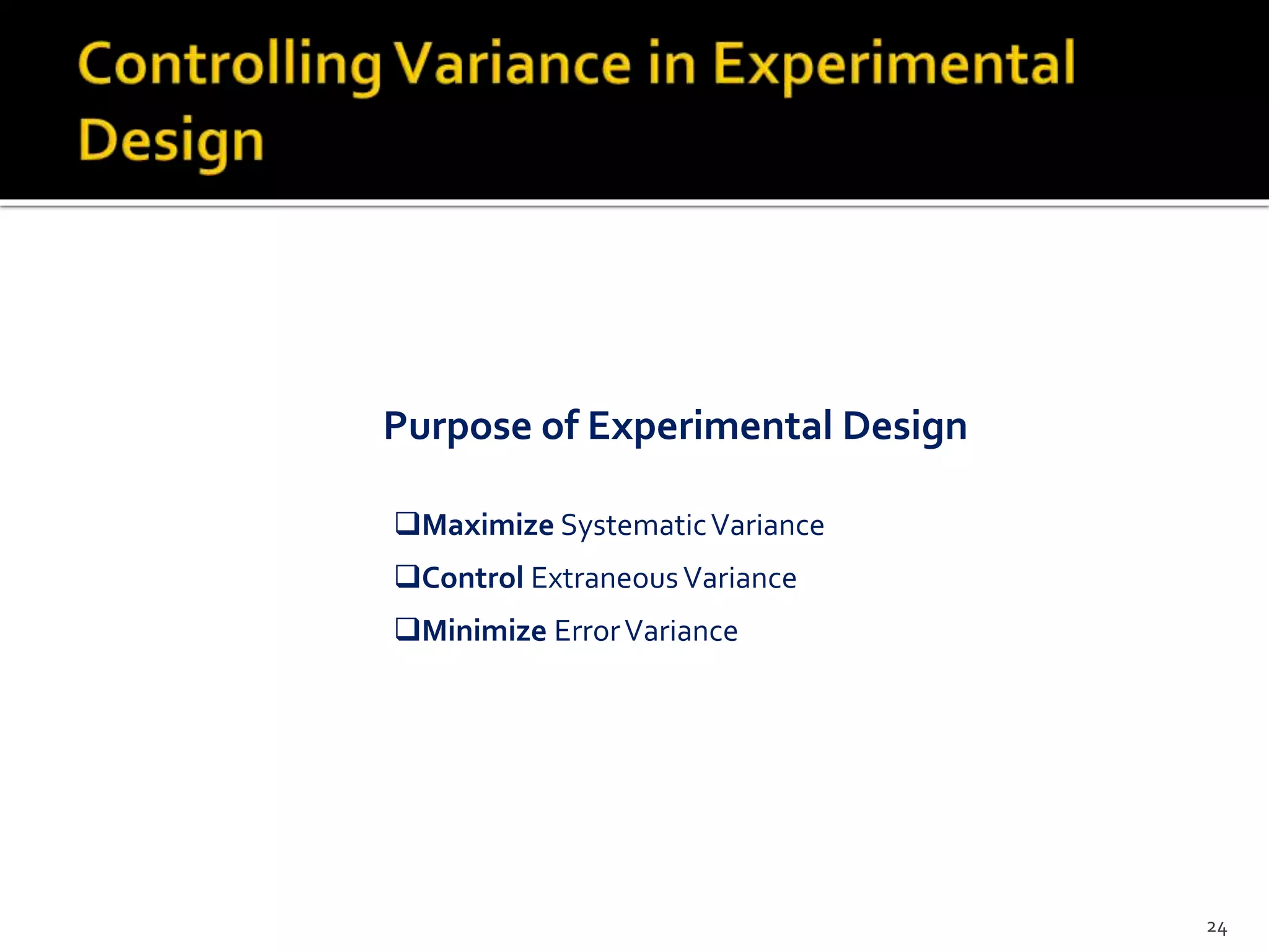 Purpose of Experimental Design
Maximize SystematicVariance
Control ExtraneousVariance
Minimize ErrorVariance
24
 