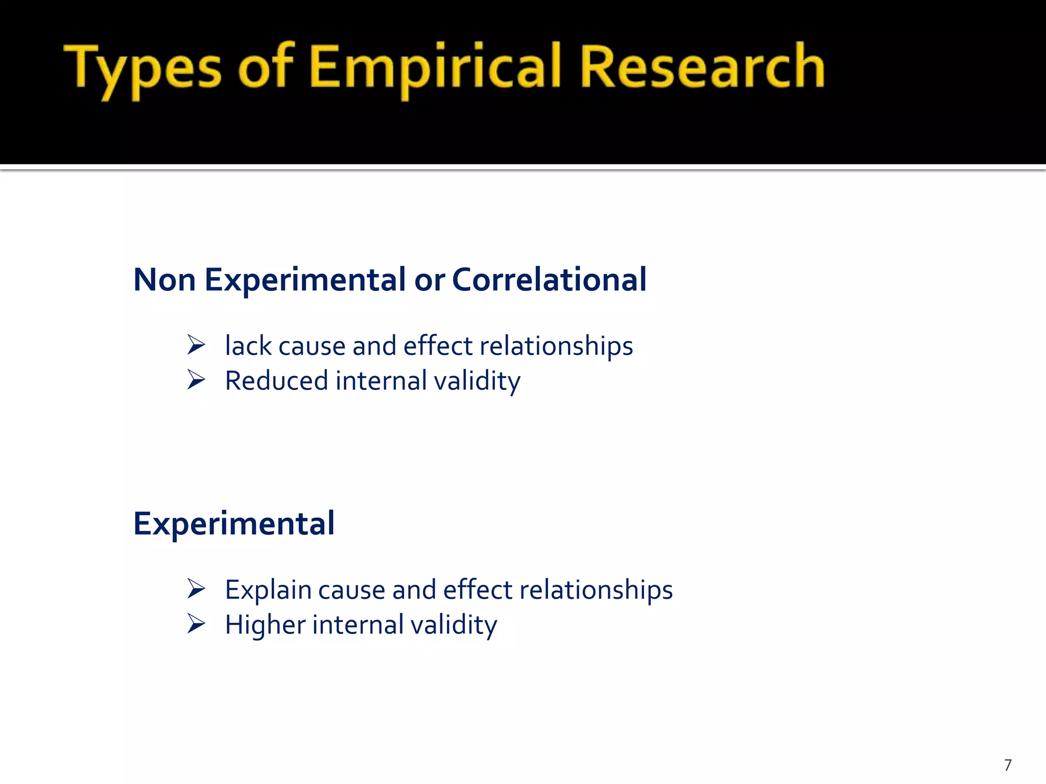  lack cause and effect relationships
 Reduced internal validity
Non Experimental or Correlational
Experimental
 Explain cause and effect relationships
 Higher internal validity
7
 