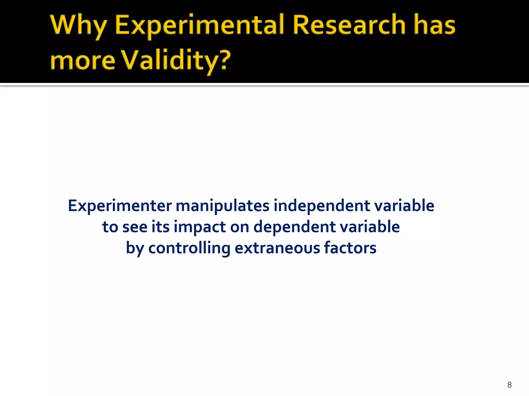 Experimenter manipulates independent variable
to see its impact on dependent variable
by controlling extraneous factors
8
 