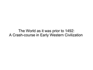 The World as it was prior to 1492:
A Crash-course in Early Western Civilization
 