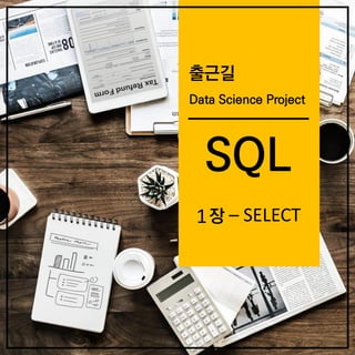 출근길
Data Science Project
SQL
장 – SELECT1
 
