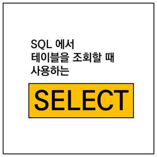 SQL 에서
테이블을 조회할 때
사용하는
SELECT
 