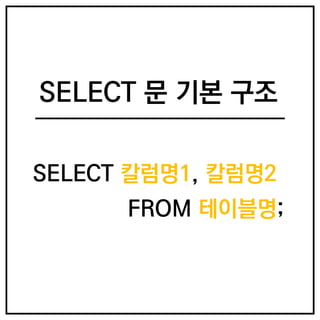 SELECT 칼럼명1, 칼럼명2;
FROM 테이블명;
SELECT 문 기본 구조
 