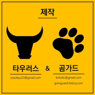 곰가드
knholic@gmail.com
gomguard.tistory.com
타우러스
oracleyu23@gmail.com
&
제작
 