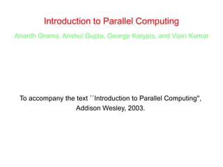 Introduction to Parallel Computing
Ananth Grama, Anshul Gupta, George Karypis, and Vipin Kumar
To accompany the text ``Introduction to Parallel Computing'',
Addison Wesley, 2003.
 