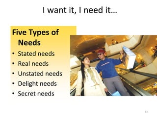 I want it, I need it…
Five Types of
Needs
• Stated needs
• Real needs
• Unstated needs
• Delight needs
• Secret needs
13
 