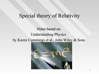 Special theory of Relativity
Notes based on
Understanding Physics
by Karen Cummings et al., John Wiley & Sons

1

 