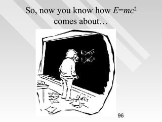 So, now you know how E=mc2
comes about…

96

 