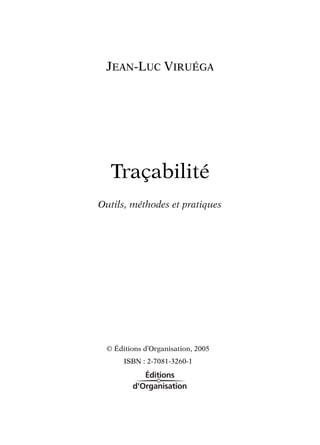 JEAN-LUC VIRUÉGA

Traçabilité
Outils, méthodes et pratiques

© Éditions d’Organisation, 2005
ISBN : 2-7081-3260-1

 