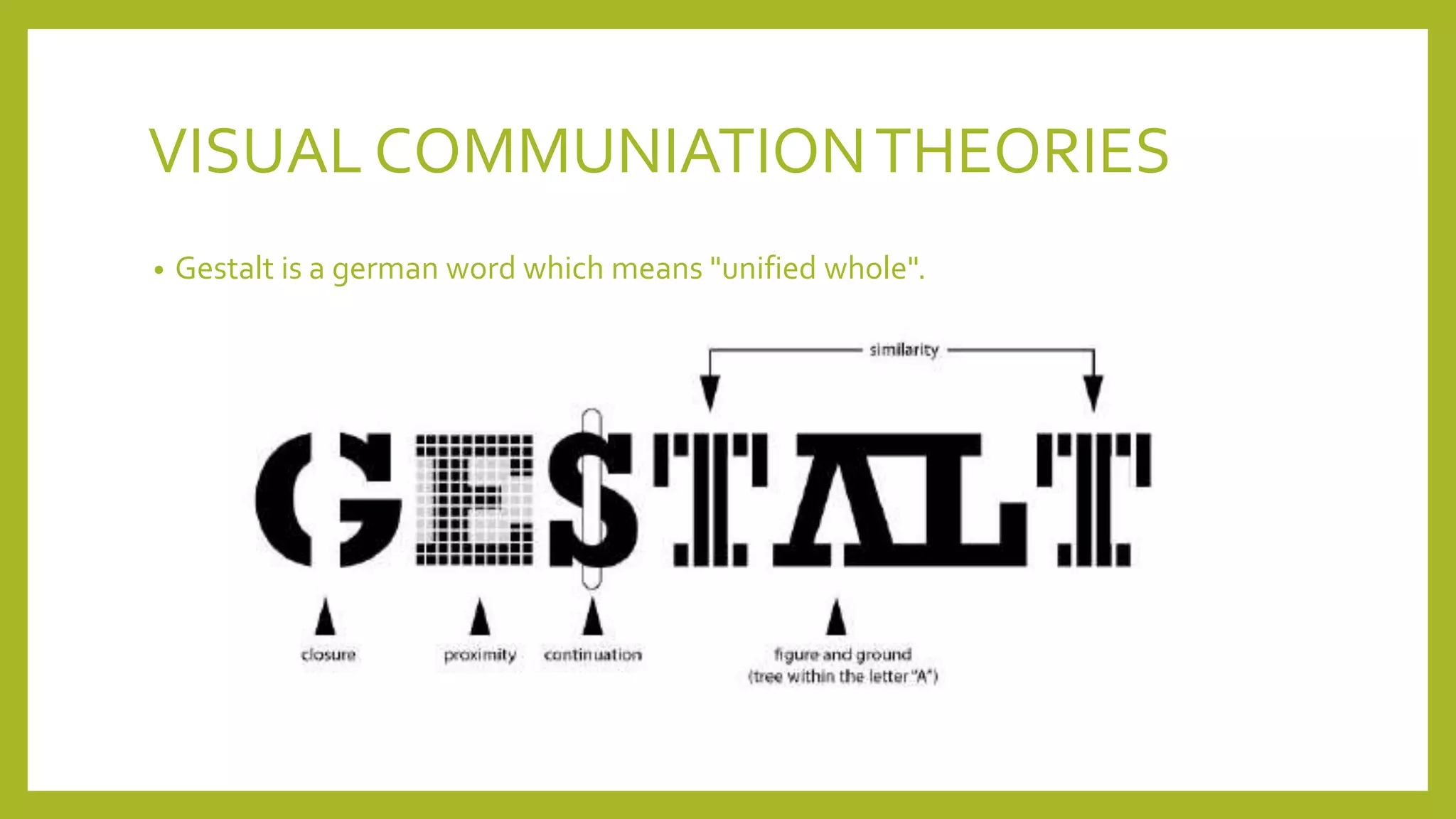 VISUAL COMMUNIATIONTHEORIES
• Gestalt is a german word which means "unified whole".
 