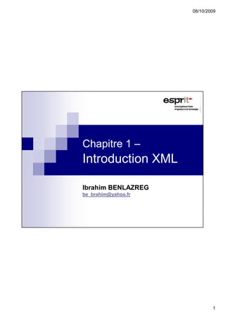 08/10/2009




Chapitre 1 –
Introduction XML

Ibrahim BENLAZREG
be_brahim@yahoo.fr




                             1
 