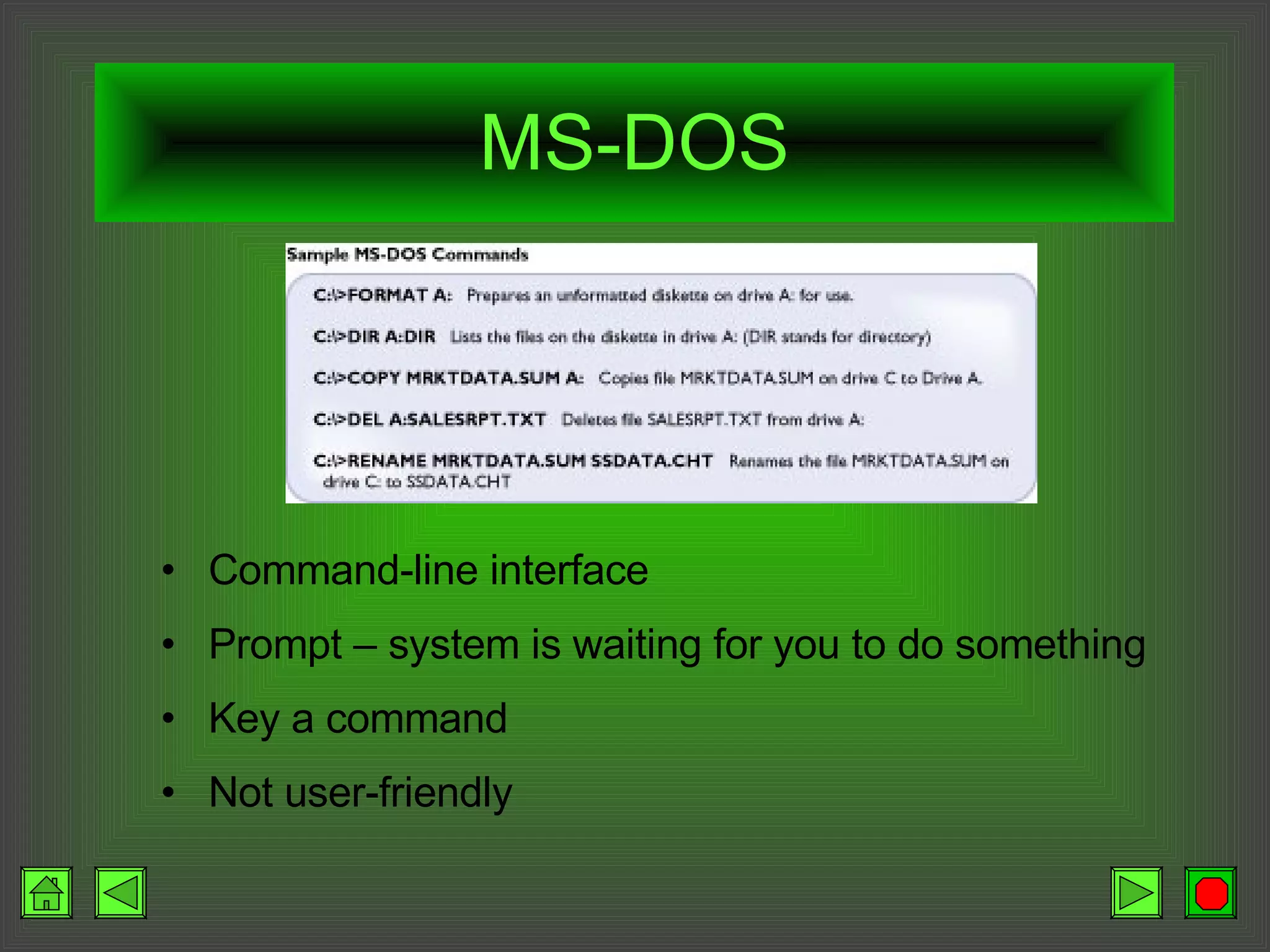 MS-DOS Command-line interface Prompt – system is waiting for you to do something Key a command Not user-friendly 