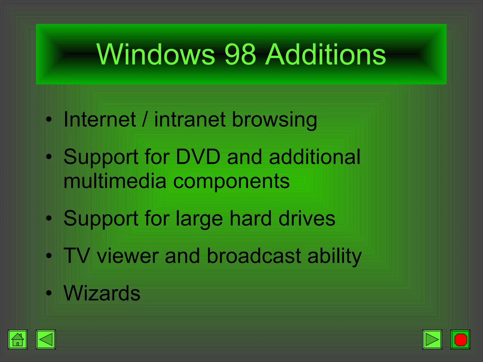 Windows 98 Additions Internet / intranet browsing Support for DVD and additional multimedia components Support for large hard drives TV viewer and broadcast ability Wizards 