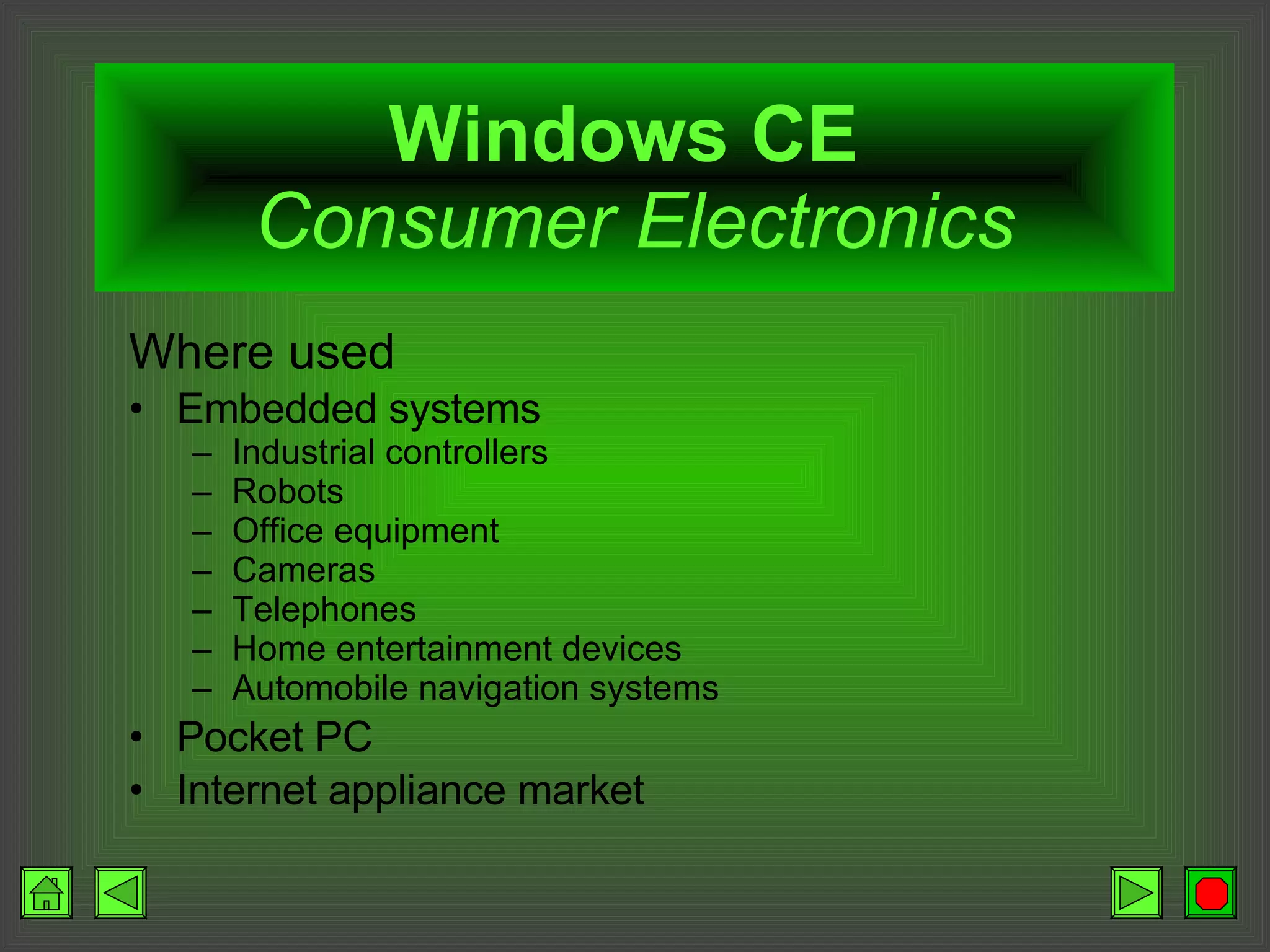 Windows CE   Consumer Electronics Where used Embedded systems Industrial controllers Robots Office equipment Cameras Telephones Home entertainment devices Automobile navigation systems Pocket PC Internet appliance market 