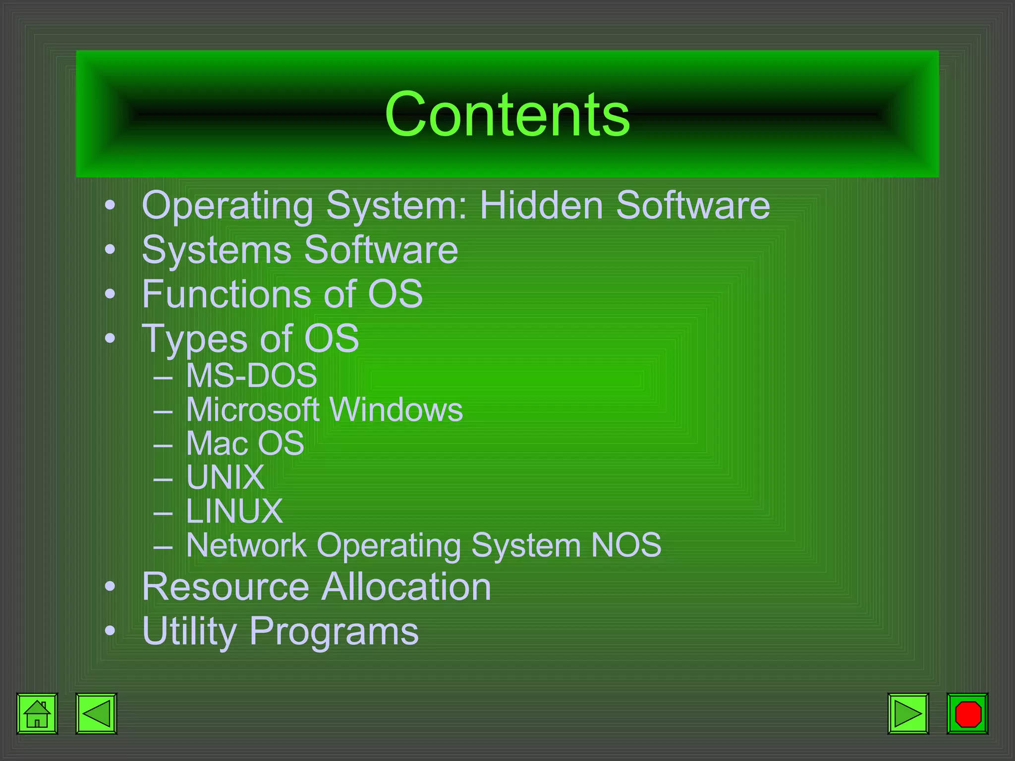 Contents Operating System: Hidden Software Systems Software Functions of OS Types of OS MS-DOS Microsoft Windows Mac OS UNIX LINUX Network Operating System NOS Resource Allocation Utility Programs 