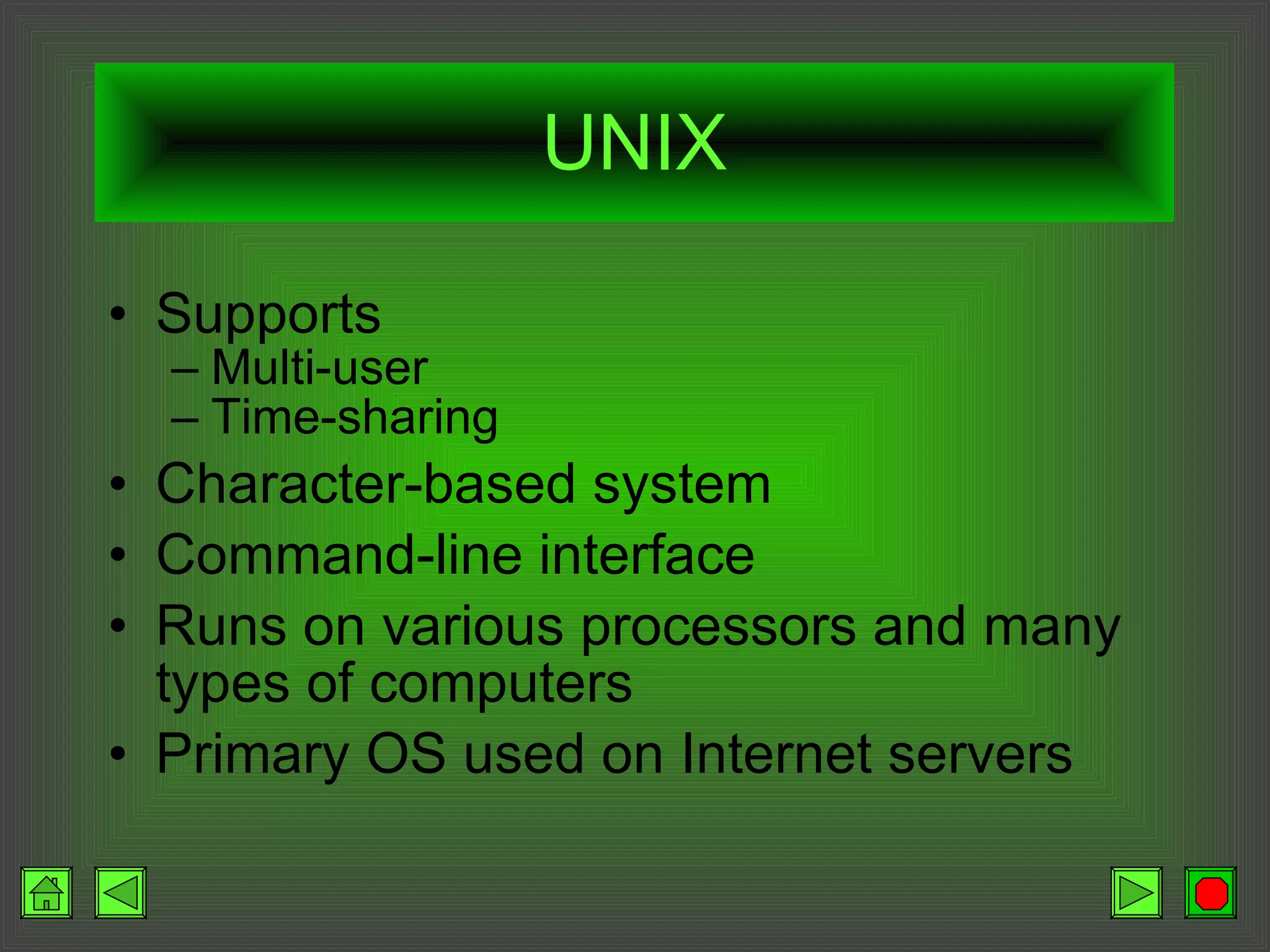 UNIX Supports Multi-user Time-sharing Character-based system Command-line interface Runs on various processors and many types of computers Primary OS used on Internet servers 