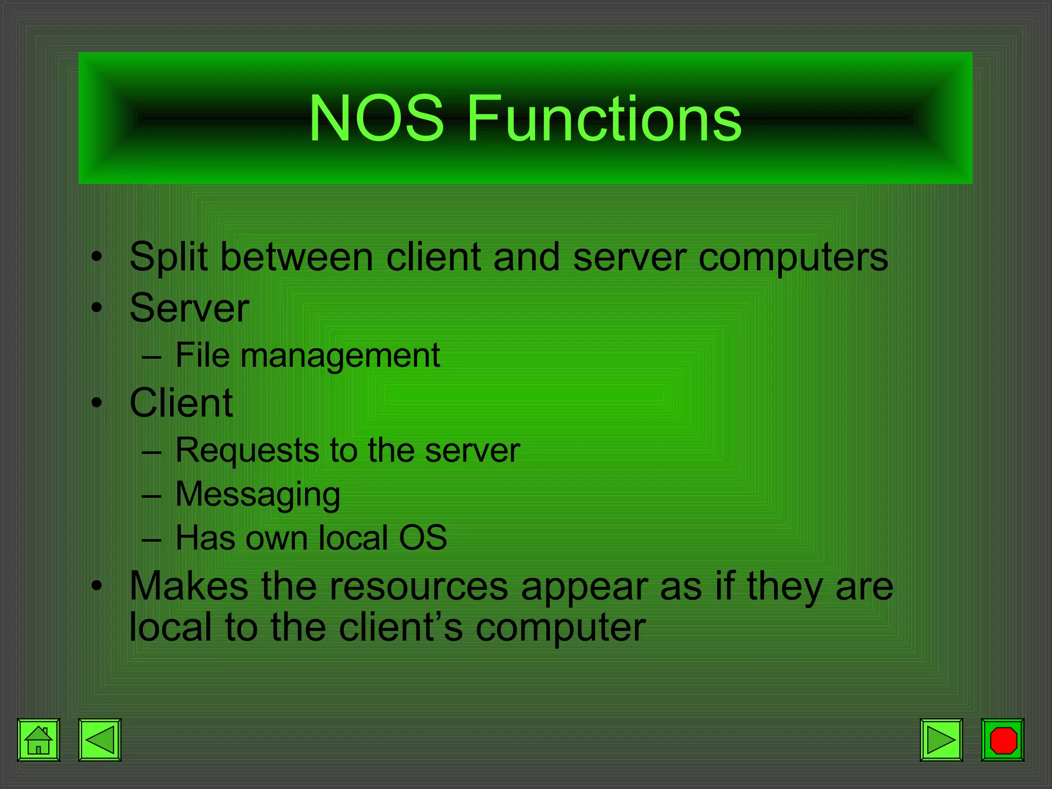 NOS Functions Split between client and server computers Server File management Client Requests to the server Messaging Has own local OS Makes the resources appear as if they are local to the client’s computer 
