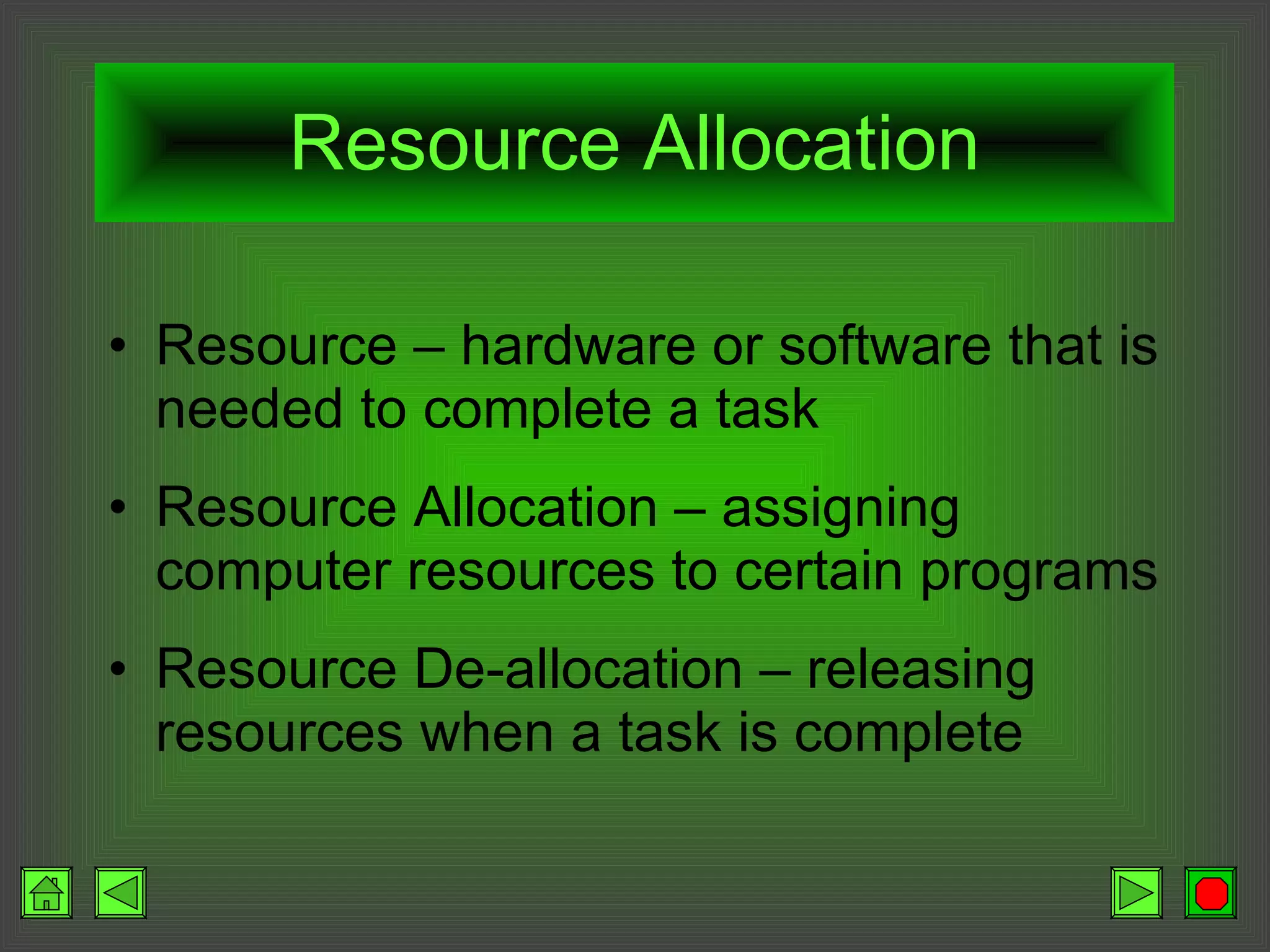 Resource Allocation Resource – hardware or software that is needed to complete a task Resource Allocation – assigning computer resources to certain programs Resource De-allocation – releasing resources when a task is complete 