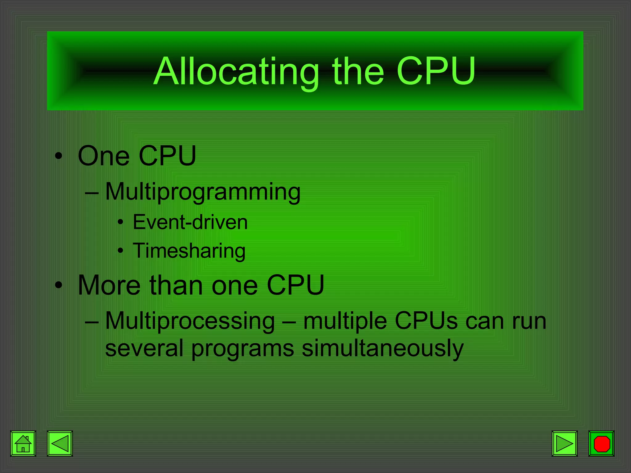 Allocating the CPU One CPU Multiprogramming Event-driven Timesharing More than one CPU Multiprocessing – multiple CPUs can run several programs simultaneously 