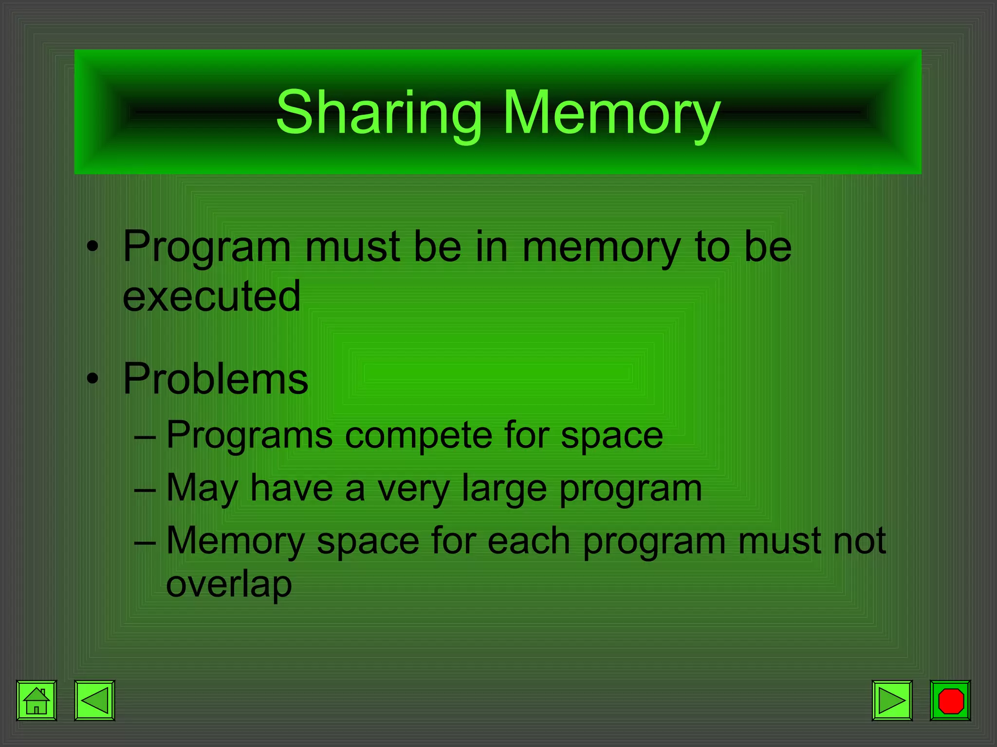 Sharing Memory Program must be in memory to be executed Problems Programs compete for space May have a very large program Memory space for each program must not overlap 