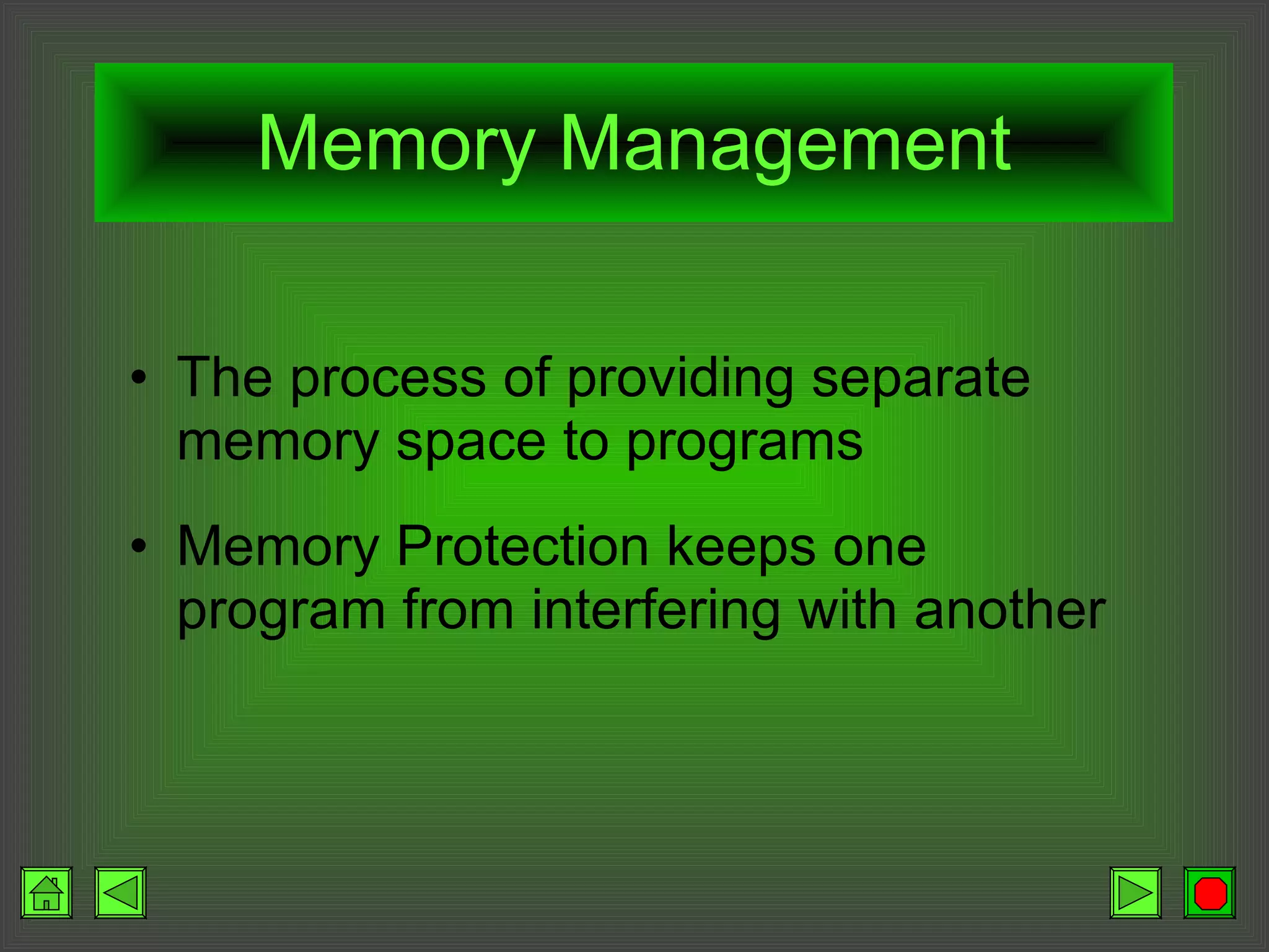 Memory Management The process of providing separate memory space to programs Memory Protection keeps one program from interfering with another 